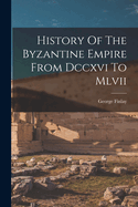 History Of The Byzantine Empire From Dccxvi To Mlvii