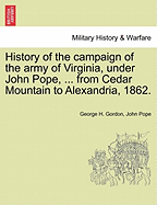 History of the Campaign of the Army of Virginia, Under John Pope ...: From Cedar Mountain to Alexandria, 1862