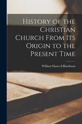 History of the Christian Church From its Origin to the Present Time - Blackburn, William Maxwell