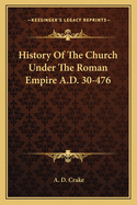 History of the Church Under the Roman Empire. A.D. 30-476