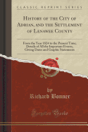 History of the City of Adrian, and the Settlement of Lenawee County: From the Year 1824 to the Present Time; Details of All the Important Events, Giving Dates and Graphic Statements (Classic Reprint)