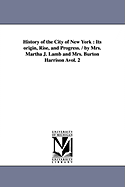 History of the City of New York: Its Origin, Rise, and Progress. / By Mrs. Martha J. Lamb and Mrs. Burton Harrison Avol. 2