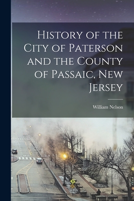 History of the City of Paterson and the County of Passaic, New Jersey - Nelson, William 1847-1914