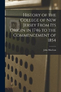 History of the College of New Jersey From its Origin in 1746 to the Commencement of 1854
