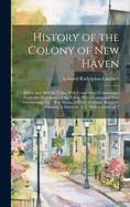 History of the Colony of New Haven: Before and After the Union With Connecticut. Containing a Particular Description of the Towns Which Composed That Government, Viz., New Haven, Milford, Guilford, Branford, Stamford, & Southold, L. I., With a Notice of T