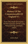 History of the Commonwealth of England V1: From the Death of Charles I to the Expulsion of the Long Parliament by Cromwell (1867)