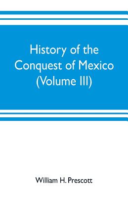 History of the conquest of Mexico (Volume III) - H Prescott, William