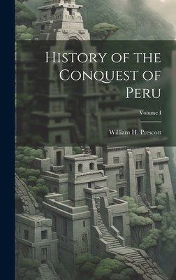 History of the Conquest of Peru; Volume I - Prescott, William H