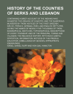 History of the Counties of Berks and Lebanon: Containing a Brief Account of the Indians ... and the Numerous Murders by Them; Notices of the First Swedish, Welsh, French, German, Irish, and English Settlers, Giving the Names of Nearly Five Thousand of Th