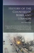 History of the Counties of Berks and Lebanon: Containing a Brief Account of the Indians Who Inhabited This Region of Country, and the Numerous Murders by Them; Notices of the First Swedish, Welsh, French, German, Irish, and English Settlers, Giving the Na