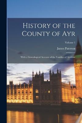 History of the County of Ayr: With a Genealogical Account of the Families of Ayrshire; Volume 1 - Paterson, James