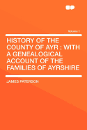 History of the County of Ayr: With a Genealogical Account of the Families of Ayrshire Volume 1