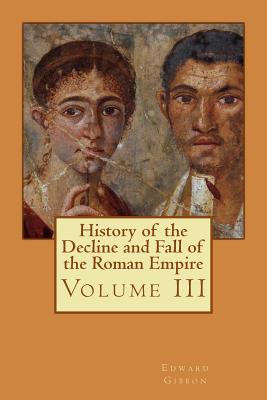 History of the Decline and Fall of the Roman Empire: Volume III - Bates, Philip (Editor), and Gibbon, Edward