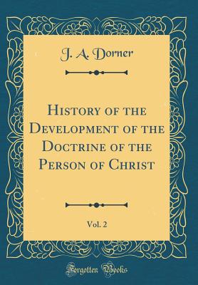 History of the Development of the Doctrine of the Person of Christ, Vol. 2 (Classic Reprint) - Dorner, J A