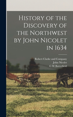 History of the Discovery of the Northwest by John Nicolet in 1634 - Butterfield, C W, and Nicolet, John, and Robert Clarke and Company (Creator)