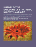 History of the Earldoms of Strathern, Monteith, and Airth, with a Report of the Proceedings Before the House of Lords, on the Claim of Robert Barclay Allardice, Esq. to the Earldom of Airth