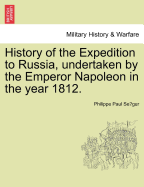 History of the Expedition to Russia, Undertaken by the Emperor Napoleon in the Year 1812. - Se Gur, Philippe Paul