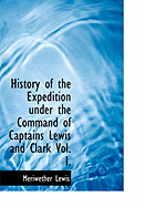 History of the Expedition Under the Command of Captains Lewis and Clark Vol. I
