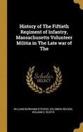 History of The Fiftieth Regiment of Infantry, Massachusetts Volunteer Militia in The Late war of The