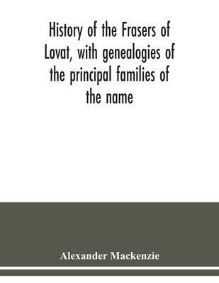 History of the Frasers of Lovat, with genealogies of the principal families of the name: to which is added those of Dunballoch and Phopachy - MacKenzie, Alexander