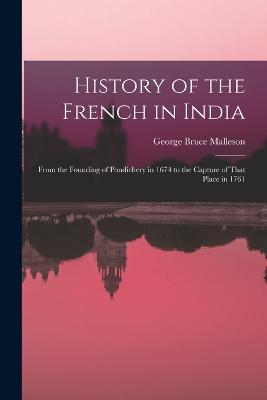 History of the French in India: From the Founding of Pondichery in 1674 to the Capture of That Place in 1761 - Malleson, George Bruce