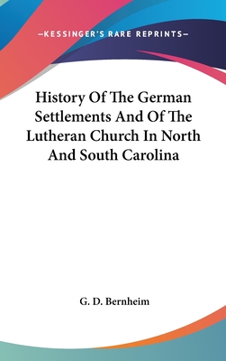 History Of The German Settlements And Of The Lutheran Church In North And South Carolina - Bernheim, G D