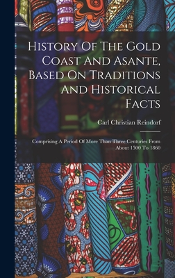 History Of The Gold Coast And Asante, Based On Traditions And Historical Facts: Comprising A Period Of More Than Three Centuries From About 1500 To 1860 - Reindorf, Carl Christian