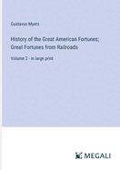 History of the Great American Fortunes; Great Fortunes from Railroads: Volume 2 - in large print