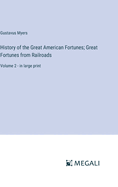 History of the Great American Fortunes; Great Fortunes from Railroads: Volume 2 - in large print