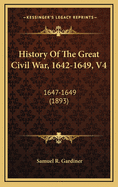 History of the Great Civil War, 1642-1649, V4: 1647-1649 (1893)