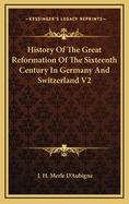 History of the Great Reformation of the Sixteenth Century in Germany and Switzerland V2