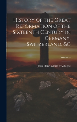 History of the Great Reformation of the Sixteenth Century in Germany, Switzerland, &c; Volume 4 - D'Aubign, Jean Henri Merle