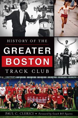 History of the Greater Boston Track Club - Clerici, Paul C, and Squires, Coach Bill (Foreword by)