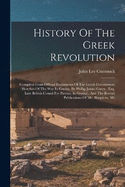 History Of The Greek Revolution: Compiled From Official Documents Of The Greek Government: Sketches Of The War In Greece, By Phillip James Green, (esq. Late British Consul For Patrass, In Greece), And The Recent Publications Of Mr. Blaquiere, Mr