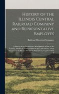 History of the Illinois Central Railroad Company and Representative Employes: A History of the Growth and Development of One of the Leading Arteries of Transportation in the United States, From Inception to Its Present Mammoth Proportions, Together With T