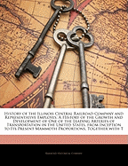 History of the Illinois Central Railroad Company and Representative Employes: A History of the Growth and Development of One of the Leading Arteries of Transportation in the United States, from Inception to Its Present Mammoth Proportions, Together with T