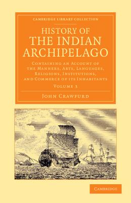 History of the Indian Archipelago: Containing an Account of the Manners, Art, Languages, Religions, Institutions, and Commerce of its Inhabitants - Crawfurd, John