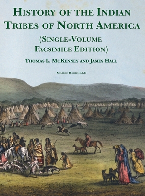 History of the Indian tribes of North America [Single-Volume Facsimile Edition]: with Biographical Sketches and Anecdotes of the Principal Chiefs - McKenney, Thomas L, and Hall, James, and King, Charles Bird