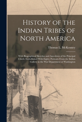 History of the Indian Tribes of North America: With Biographical Sketches and Anecdotes of the Principal Chiefs: Embellished With Eighty Portraits From the Indian Gallery in the War Department at Washington - McKenney, Thomas L