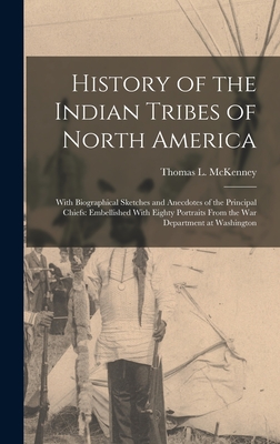 History of the Indian Tribes of North America: With Biographical Sketches and Anecdotes of the Principal Chiefs: Embellished With Eighty Portraits From the War Department at Washington - McKenney, Thomas L