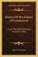 History Of The Indians Of Connecticut: From The Earliest Known Period To 1850