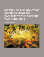 History of the Inductive Sciences from the Earliest to the Present Time; Volume I