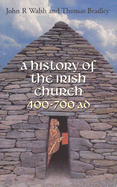 History of the Irish Church 400-700 A.D. - Walsh, John, and Bradley, Thomas