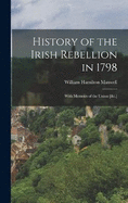 History of the Irish Rebellion in 1798: With Memoirs of the Union [&c.]