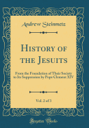 History of the Jesuits, Vol. 2 of 3: From the Foundation of Their Society to Its Suppression by Pope Clement XIV (Classic Reprint)