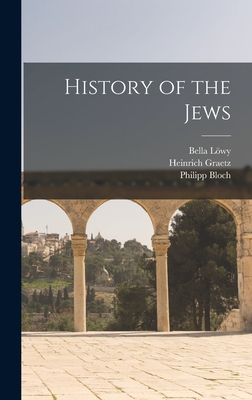 History of the Jews - Graetz, Heinrich, and Lwy, Bella, and Bloch, Philipp