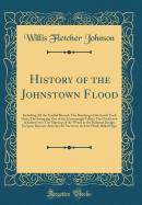 History of the Johnstown Flood: Including All the Fearful Record; The Breaking of the South Fork Dam; The Sweeping Out of the Conemaugh Valley; The Overthrow of Johnstown; The Massing of the Wreck at the Railroad Bridge; Escapes, Rescues, Searches for Sur