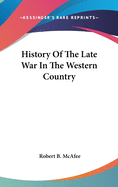 History Of The Late War In The Western Country