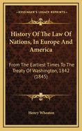 History of the Law of Nations, in Europe and America: From the Earliest Times to the Treaty of Washington, 1842 (1845)