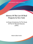 History Of The Law Of Real Property In New York: An Essay Introductory To The Study Of The N.Y Revised Statutes (1895)